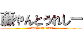 藤やんとうれしー (attack on titan)