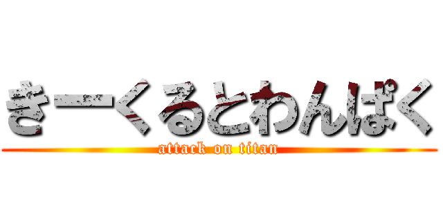 きーくるとわんぱく (attack on titan)