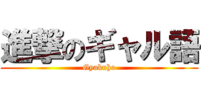 進撃のギャル語 (Gyakuho)