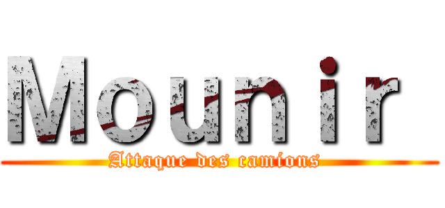 Ｍｏｕｎｉｒ  (Attaque des camions )