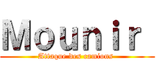 Ｍｏｕｎｉｒ  (Attaque des camions )