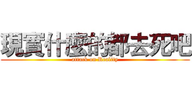 現實什麼的都去死吧 (attack on Reality)