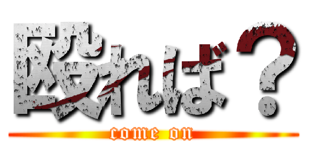 殴れば？ (come on)