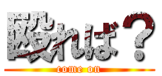 殴れば？ (come on)