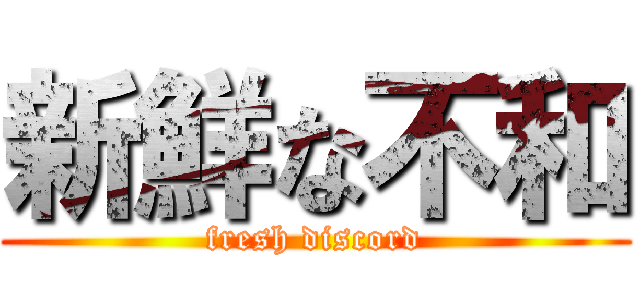 新鮮な不和 (fresh discord)