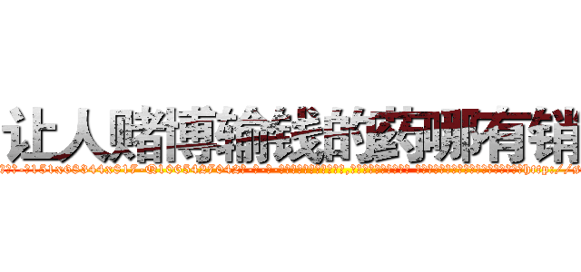 让人赌博输钱的药哪有销售 (让人赌博输钱的药哪有销售【电-话151x68344x817-Q1065427042元-吉-药-业】我们做的是长期生意,靠的是老客户长期支持 让人赌博输钱的药哪有销售在发表了一篇http://sngk.net/aw10SD

参考消息网我们做的是长期生意,靠的是老客户长期支持也许我们早该意识到，就连鲍勃·霍斯金斯（金球奖戏剧类电影男主角 
)
