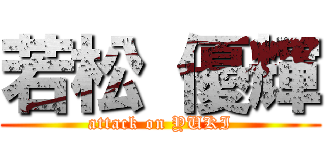 若松 優輝 (attack on YUKI)