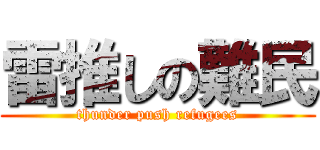 雷推しの難民 (thunder push refugees)