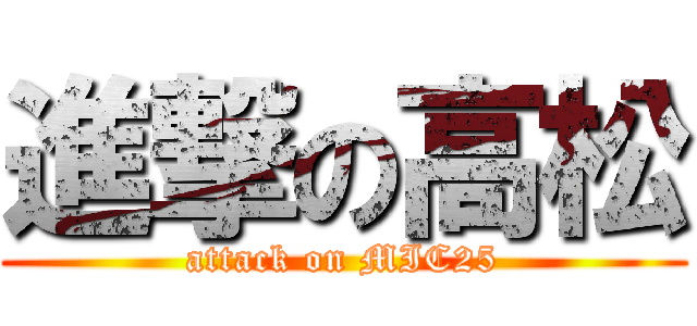 進撃の高松 (attack on MIC25)