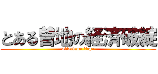 とある曽地の経済破綻 (attack on titan)