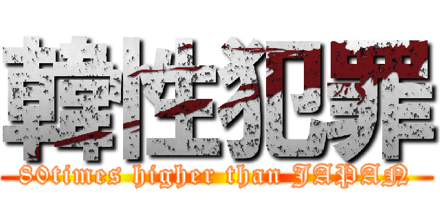 韓性犯罪 (80times higher than JAPAN)