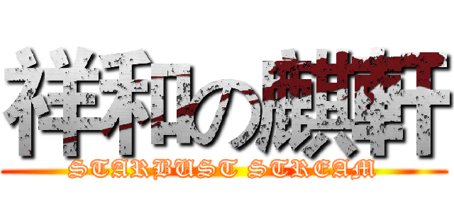 祥和の麒軒 (STARBUST STREAM)