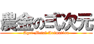 農金の弍次元 (Agri-Metal Animation)