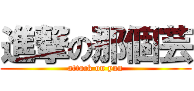 進撃の那個芸 (attack on yun)