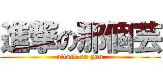 進撃の那個芸 (attack on yun)