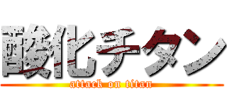 酸化チタン (attack on titan)