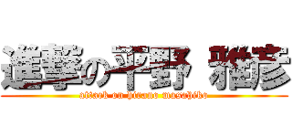 進撃の平野 雅彦 (attack on hirano masahiko)