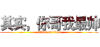 其实，你哥我最帅 (attack on titan)