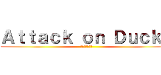 Ａｔｔａｃｋ ｏｎ Ｄｕｃｋｓ (アヒルへの攻撃)