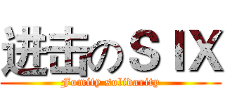 进击のＳＩＸ (Fomity solidarity)
