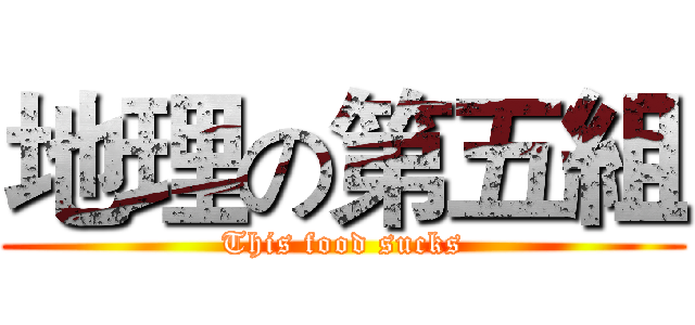 地理の第五組 (This food sucks)