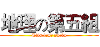 地理の第五組 (This food sucks)