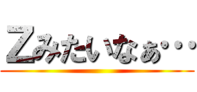Ｚみたいなぁ… ()