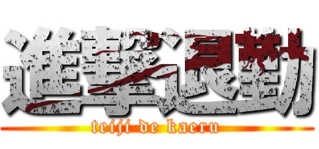 進撃退勤 (teiji de kaeru)