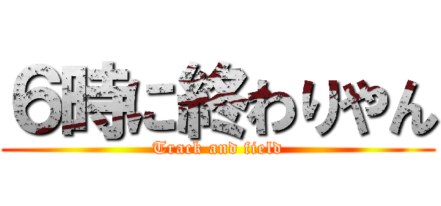 ６時に終わりやん (Track and field)