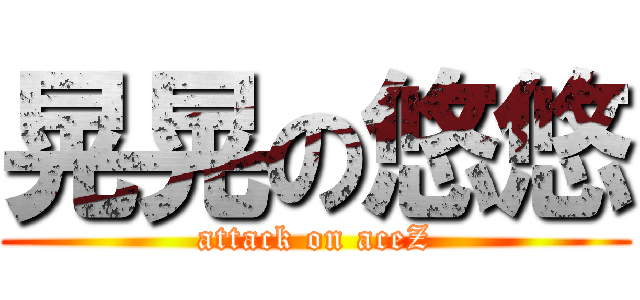 晃晃の悠悠 (attack on aceZ)