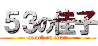 ５３の佳子 (attack on titan)