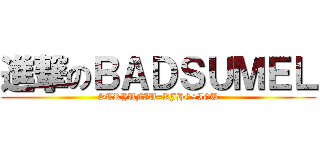 進撃のＢＡＤＳＵＭＥＬ (STRYUFIU=KJHG+IGU)