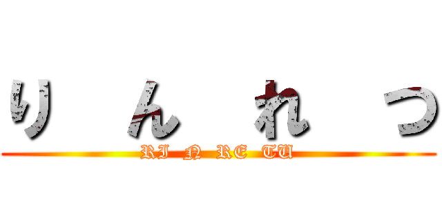 り  ん  れ  つ (RI  N  RE  TU)