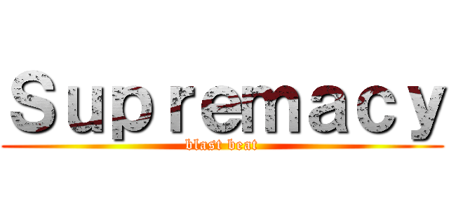 Ｓｕｐｒｅｍａｃｙ (blast beat)