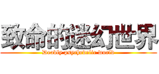 致命的迷幻世界 (Deadly psychedelic world)