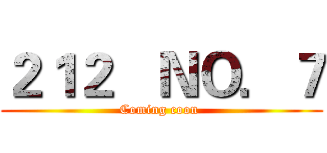 ２１２   ＮＯ．７ (Coming coon )