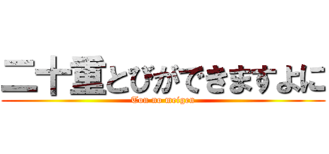 二十重とびができますよに (Ton no meigen)