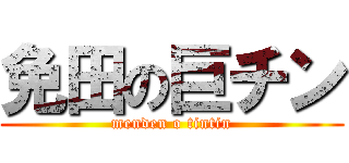 免田の巨チン (menden o tintin)