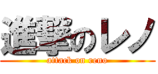 進撃のレノ (attack on reno)