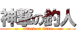 神撃の釣人 (attack on titan)