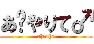 あ〜やりて♂ (aheahe)
