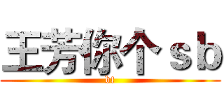 王芳你个ｓｂ (bt)