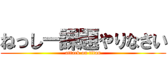 ねっしー課題やりなさい (attack on titan)