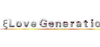 ξＬｏｖｅ Ｇｅｎｅｒａｔｉｏｎδ (Love Generation)