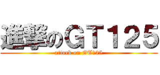 進撃のＧＴ１２５ (attack on GT125)