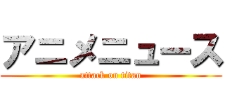 アニメニュース (attack on titan)