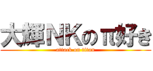 大輝ＮＫのπ好き (attack on titan)