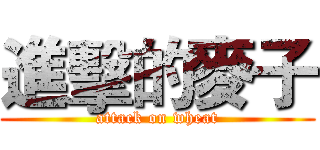 進擊的麥子 (attack on wheat)