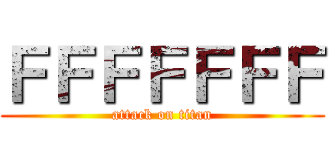 ＦＦＦＦＦＦＦ (attack on titan)