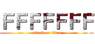 ＦＦＦＦＦＦＦ (attack on titan)